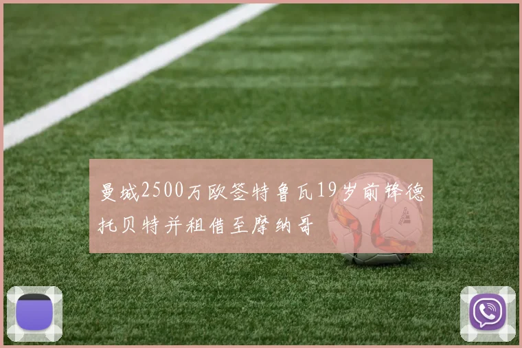 曼城2500万欧签特鲁瓦19岁前锋德托贝特并租借至摩纳哥