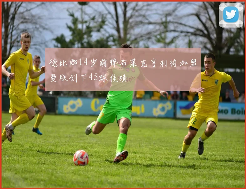 德比郡14岁前锋布莱克亨利将加盟曼联创下45球佳绩