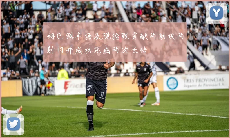 姆巴佩半场表现抢眼贡献两助攻两射门并成功完成两次长传