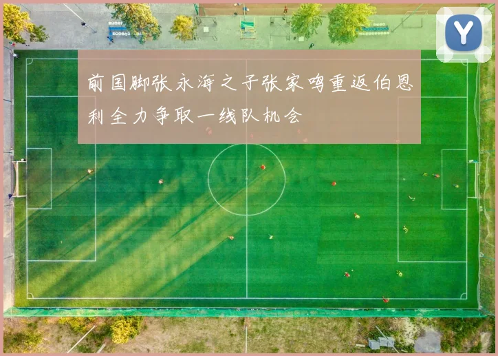 前国脚张永海之子张家鸣重返伯恩利全力争取一线队机会