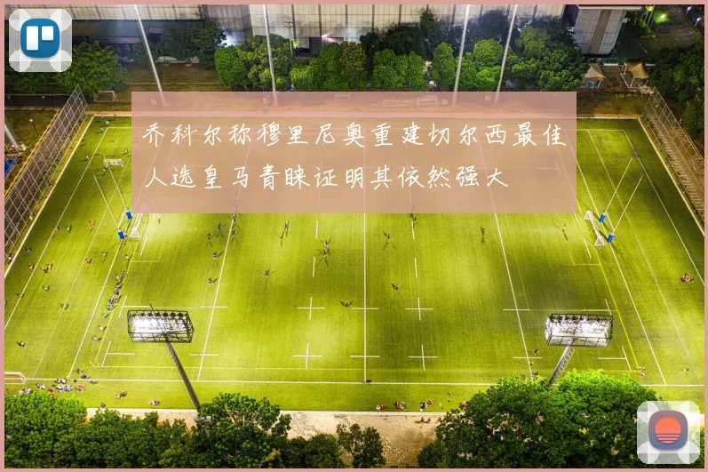 乔科尔称穆里尼奥重建切尔西最佳人选皇马青睐证明其依然强大