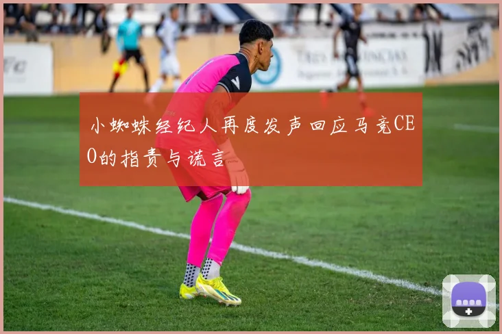 小蜘蛛经纪人再度发声回应马竞CEO的指责与谎言