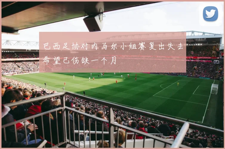 巴西足协对内马尔小组赛复出失去希望已伤缺一个月