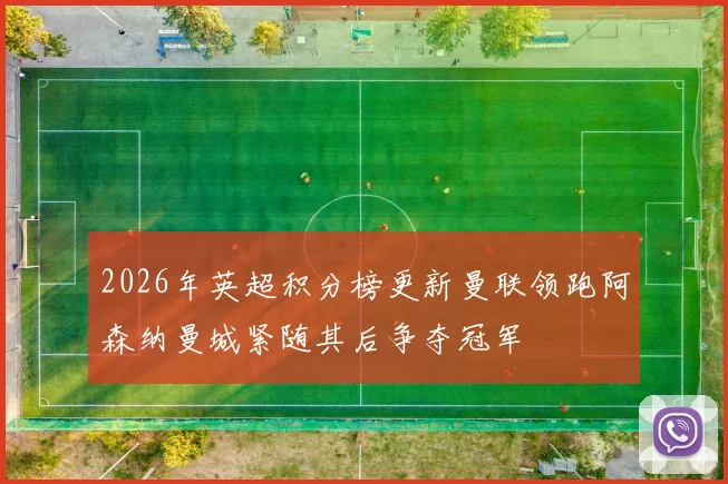 2026年英超积分榜更新曼联领跑阿森纳曼城紧随其后争夺冠军