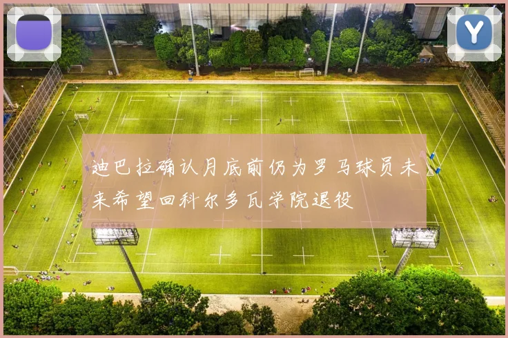 迪巴拉确认月底前仍为罗马球员未来希望回科尔多瓦学院退役