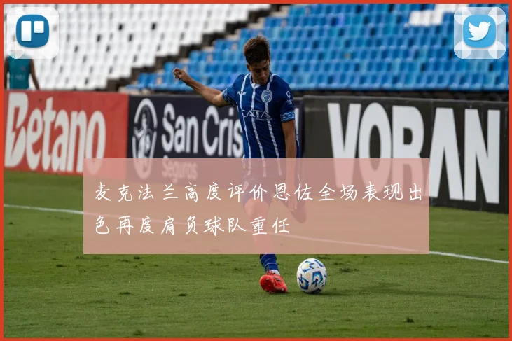 麦克法兰高度评价恩佐全场表现出色再度肩负球队重任