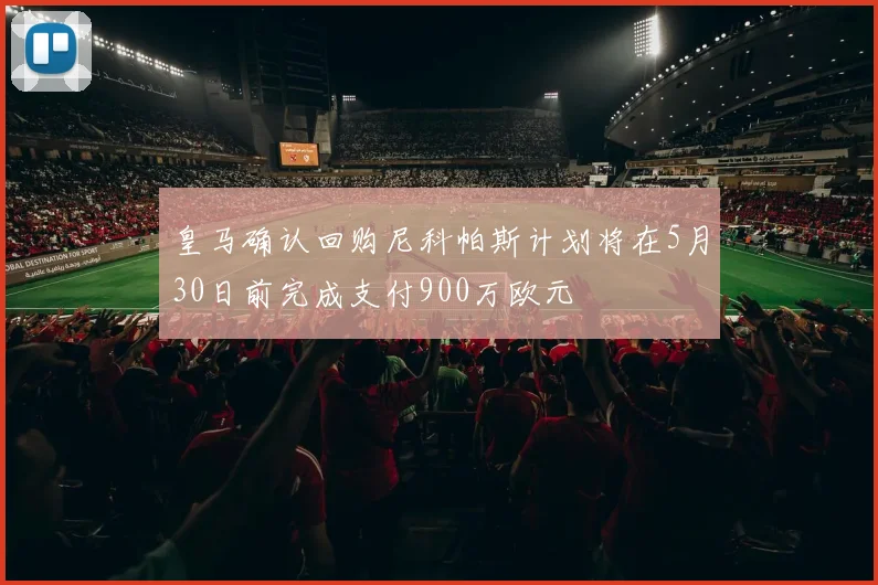 皇马确认回购尼科帕斯计划将在5月30日前完成支付900万欧元