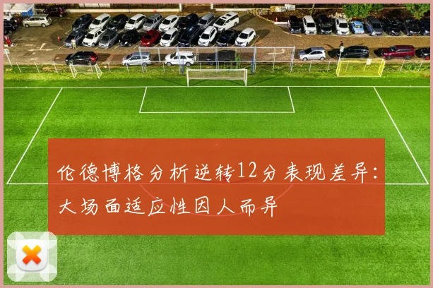 伦德博格分析逆转12分表现差异:大场面适应性因人而异
