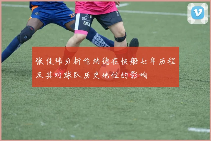 张佳玮分析伦纳德在快船七年历程及其对球队历史地位的影响