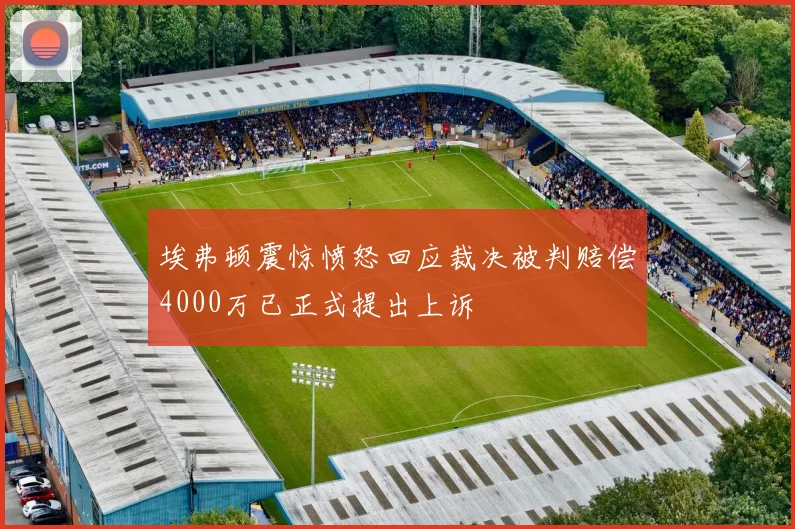 埃弗顿震惊愤怒回应裁决被判赔偿4000万已正式提出上诉